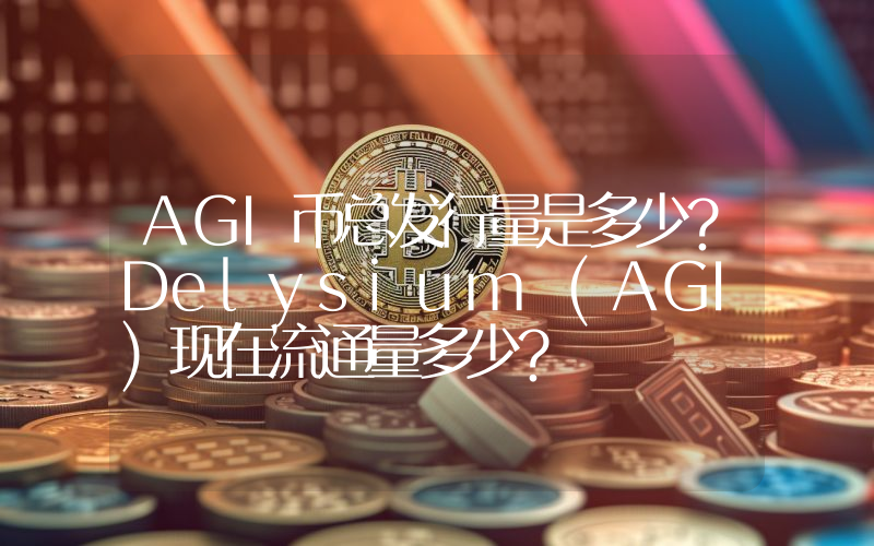 AGI币总发行量是多少？Delysium (AGI)现在流通量多少？