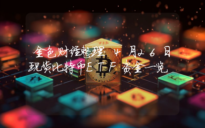 金色财经整理:4月26日现货比特币ETF资金一览