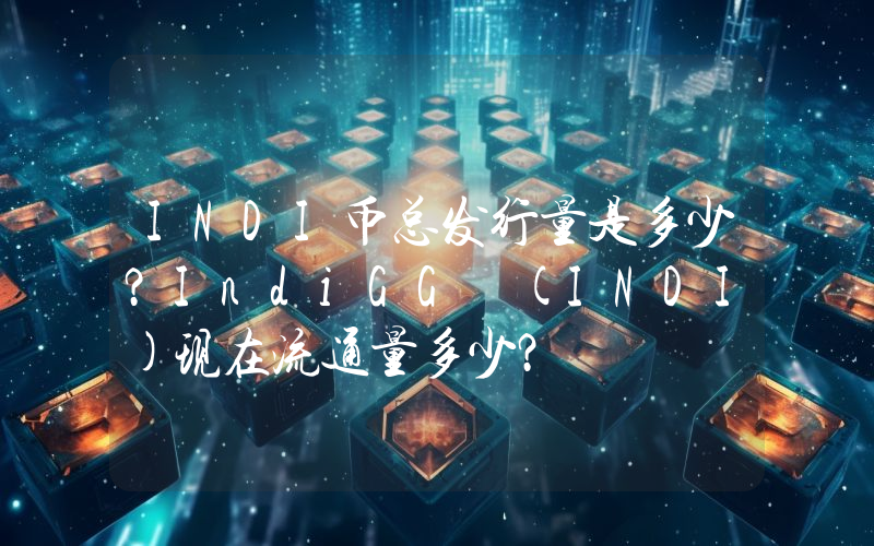 INDI币总发行量是多少？IndiGG (INDI)现在流通量多少？