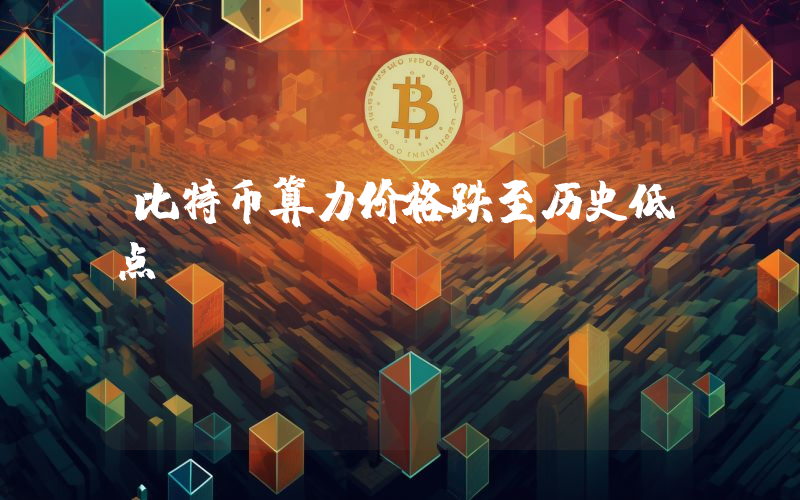 比特币算力价格跌至历史低点
