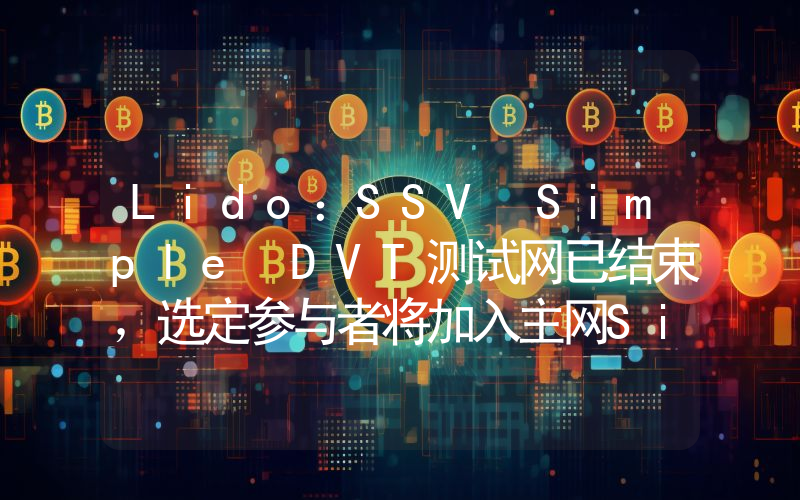 Lido:SSV Simple DVT测试网已结束,选定参与者将加入主网Simple DVT模块