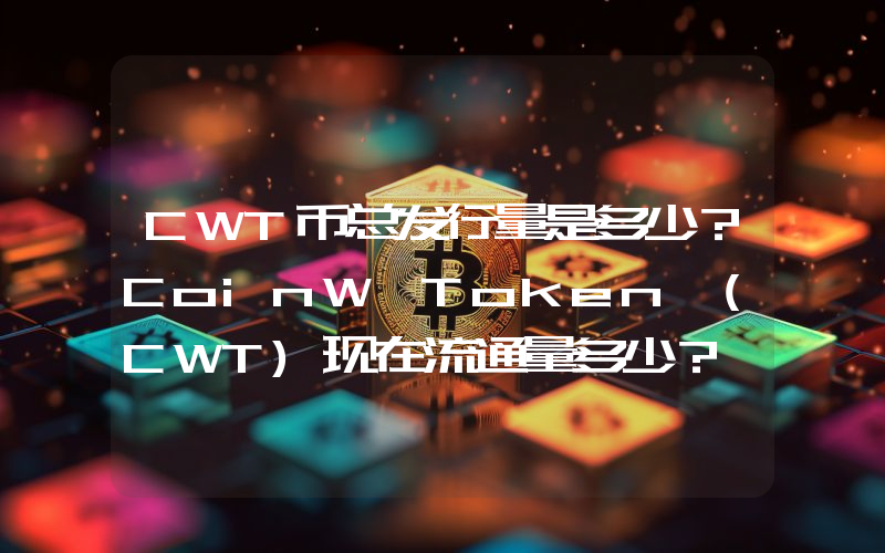 CWT币总发行量是多少？CoinW Token (CWT)现在流通量多少？