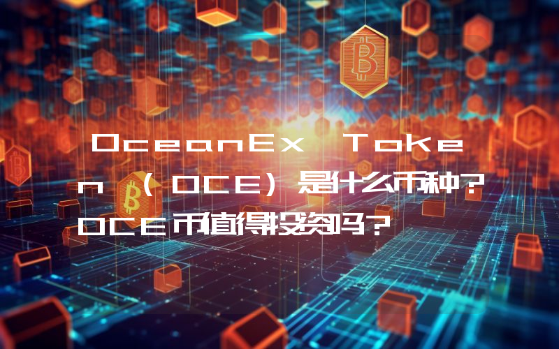 OceanEx Token (OCE)是什么币种？OCE币值得投资吗？