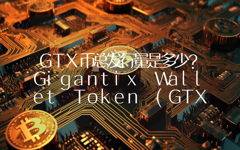 GTX币总发行量是多少？Gigantix Wallet Token (GTX)现在流通量多少？