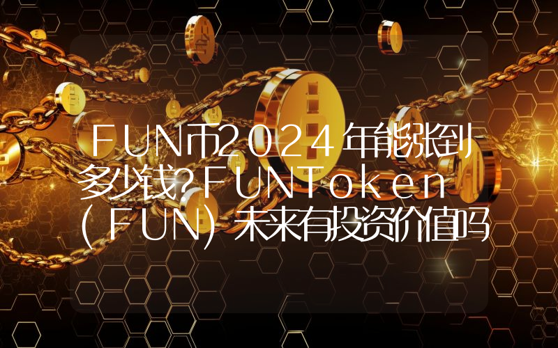 FUN币2024年能涨到多少钱？FUNToken (FUN)未来有投资价值吗？