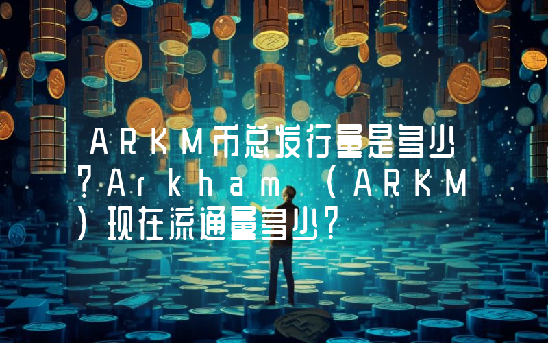 ARKM币总发行量是多少？Arkham (ARKM)现在流通量多少？