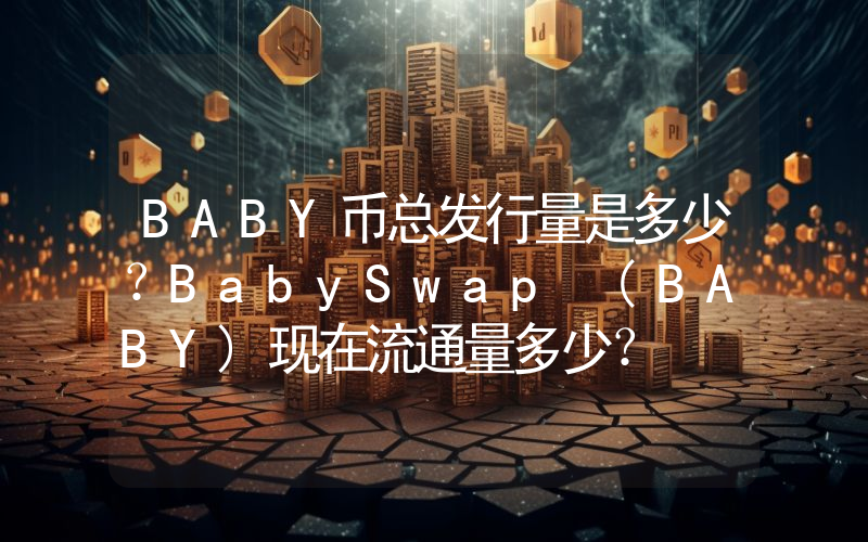 BABY币总发行量是多少？BabySwap (BABY)现在流通量多少？