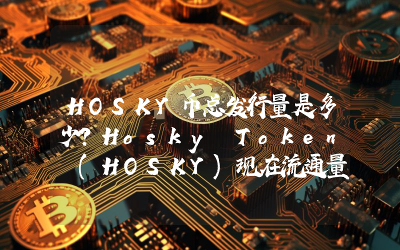 HOSKY币总发行量是多少？Hosky Token (HOSKY)现在流通量多少？