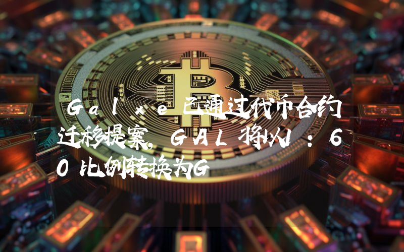 Galxe已通过代币合约迁移提案,GAL将以1:60比例转换为G