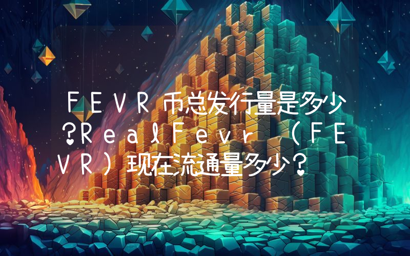 FEVR币总发行量是多少？RealFevr (FEVR)现在流通量多少？