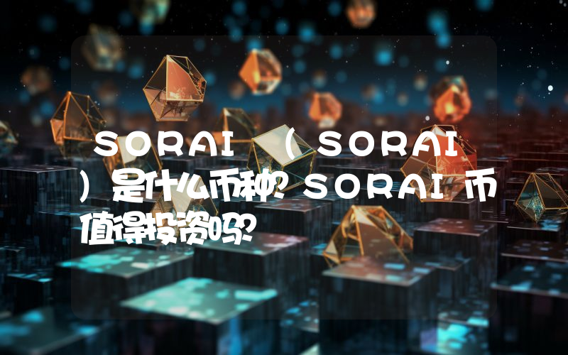SORAI (SORAI)是什么币种？SORAI币值得投资吗？