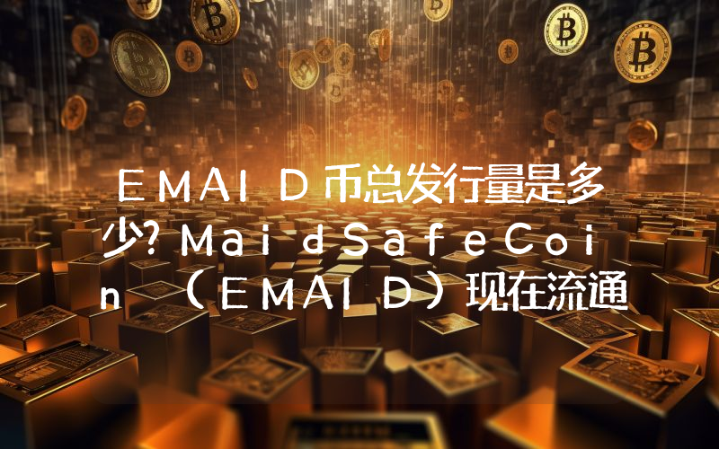 EMAID币总发行量是多少？MaidSafeCoin (EMAID)现在流通量多少？