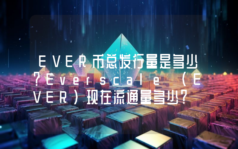 EVER币总发行量是多少？Everscale (EVER)现在流通量多少？