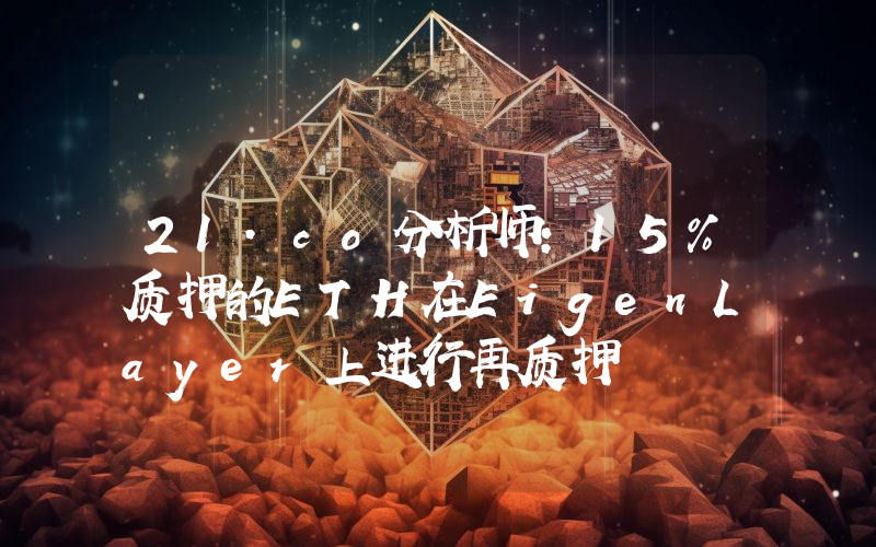 21.co分析师:15%质押的ETH在EigenLayer上进行再质押