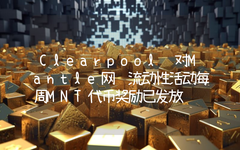 Clearpool针对Mantle网络流动性活动每周MNT代币奖励已发放