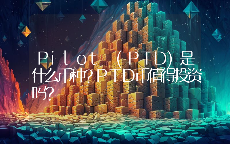 Pilot (PTD)是什么币种？PTD币值得投资吗？