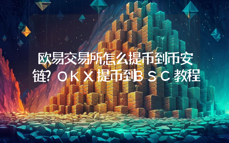 欧易交易所怎么提币到币安链？OKX提币到BSC教程