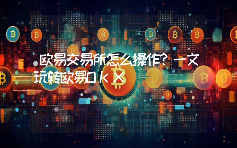 欧易交易所怎么操作？一文玩转欧易OKX