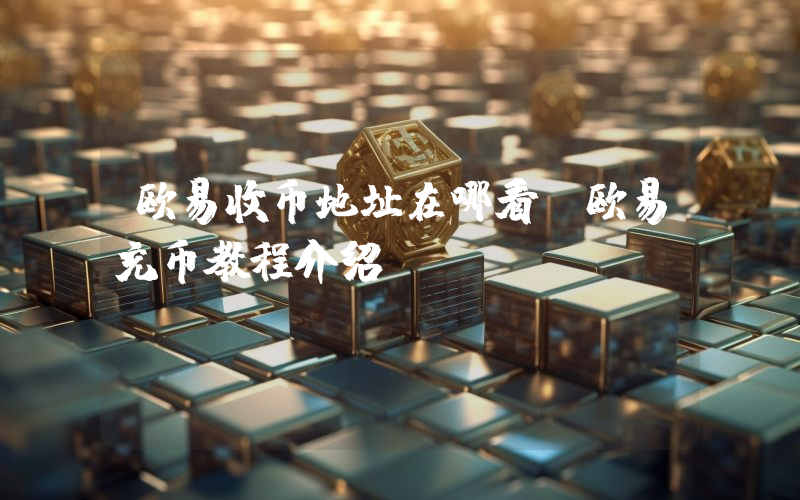 欧易收币地址在哪看？欧易充币教程介绍