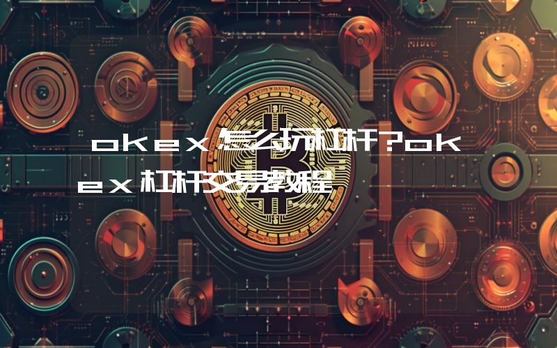 okex怎么玩杠杆？okex杠杆交易教程