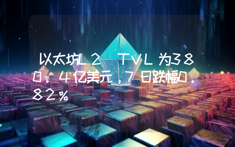 以太坊L2 TVL为380.4亿美元,7日跌幅0.82%
