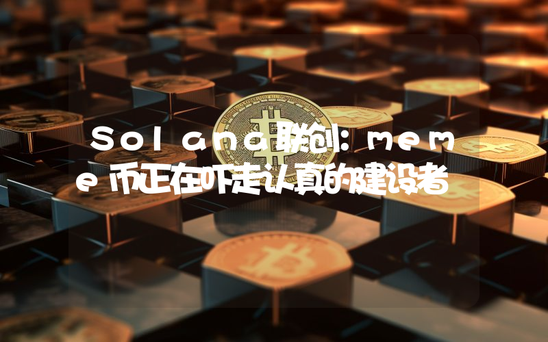 Solana联创:meme币正在吓走认真的建设者