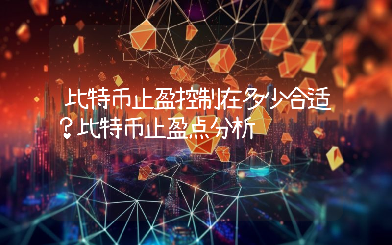 比特币止盈控制在多少合适？比特币止盈点分析