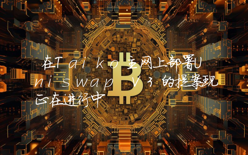 在Taiko主网上部署Uniswap V3的提案现正在进行中