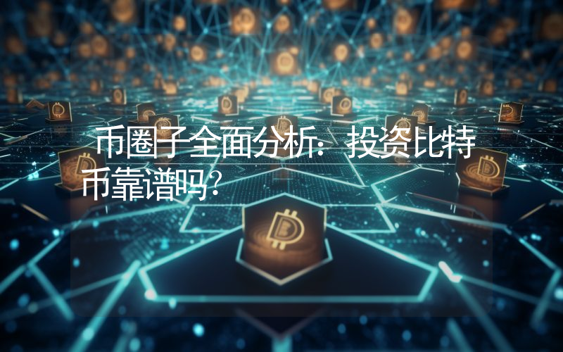 币圈子全面分析：投资比特币靠谱吗？