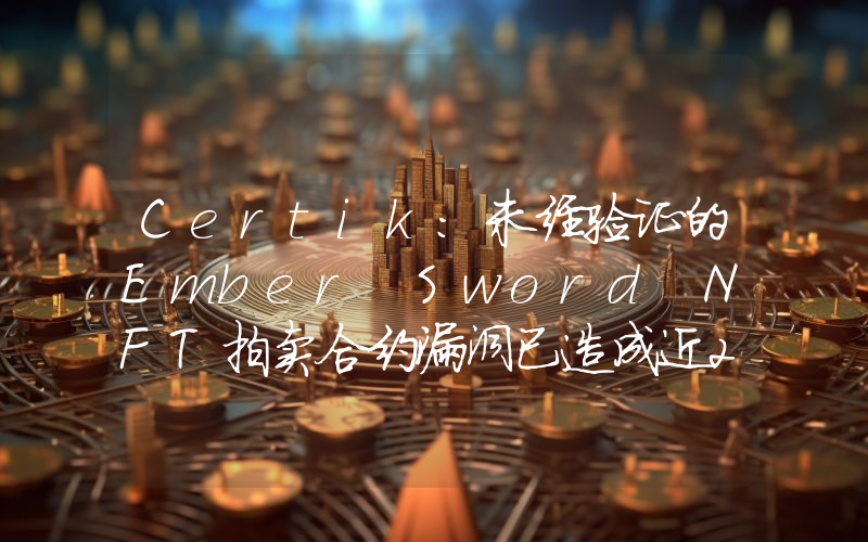 Certik:未经验证的Ember Sword NFT拍卖合约漏洞已造成近20万美元损失