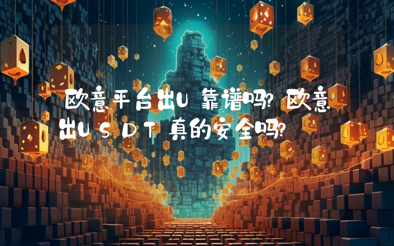 欧意平台出U靠谱吗？欧意出USDT真的安全吗？