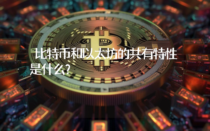 比特币和以太坊的共有特性是什么？