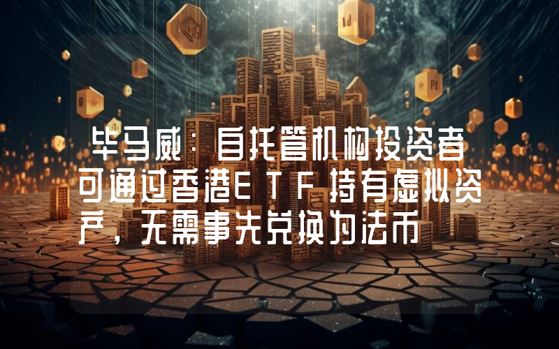 毕马威:自托管机构投资者可通过香港ETF持有虚拟资产,无需事先兑换为法币