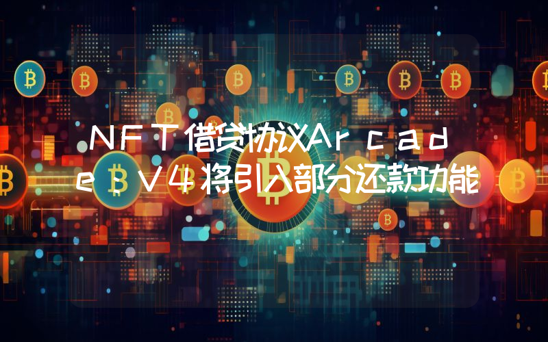 NFT借贷协议Arcade:V4将引入部分还款功能