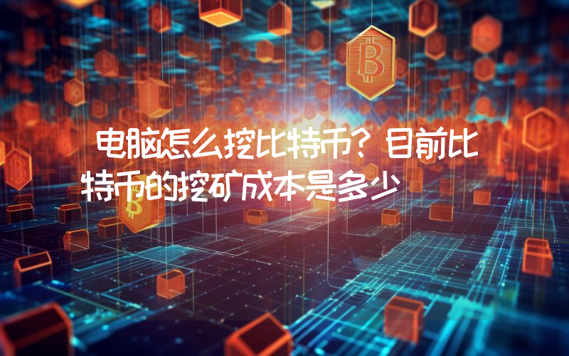 电脑怎么挖比特币？目前比特币的挖矿成本是多少