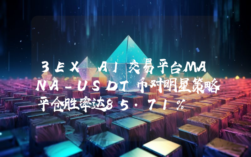 3EX AI交易平台MANA-USDT币对明星策略平仓胜率达85.71%