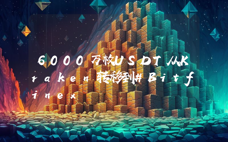 6000万枚USDT从Kraken转移到#Bitfinex