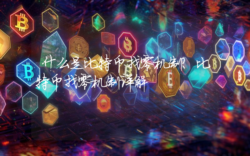 什么是比特币找零机制？比特币找零机制详解