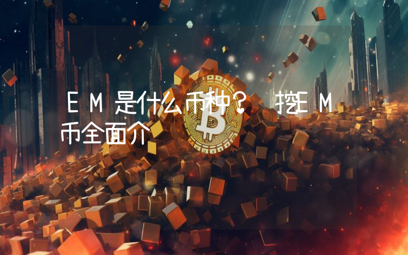 EM是什么币种？轻挖EM币全面介绍