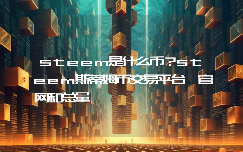 steem是什么币？steem斯蒂姆币交易平台、官网和总量