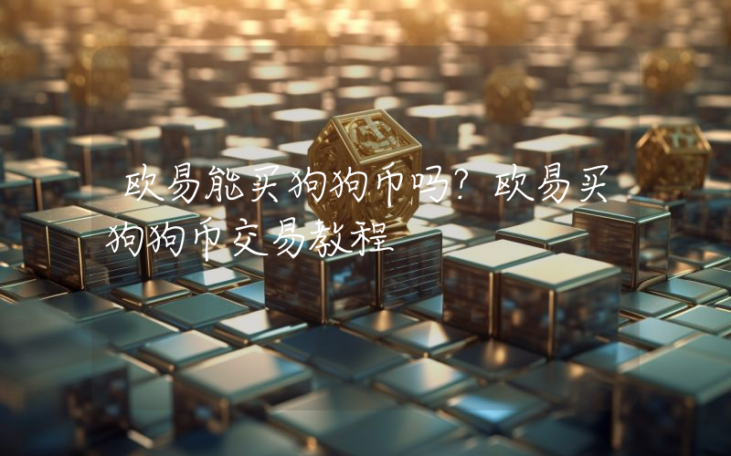 欧易能买狗狗币吗？欧易买狗狗币交易教程