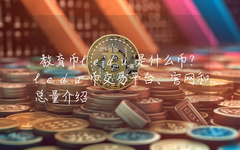 教育币ledu是什么币？ledu币交易平台、官网和总量介绍