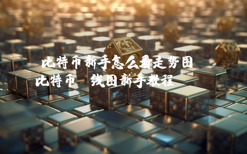 比特币新手怎么看走势图？比特币k线图新手教程