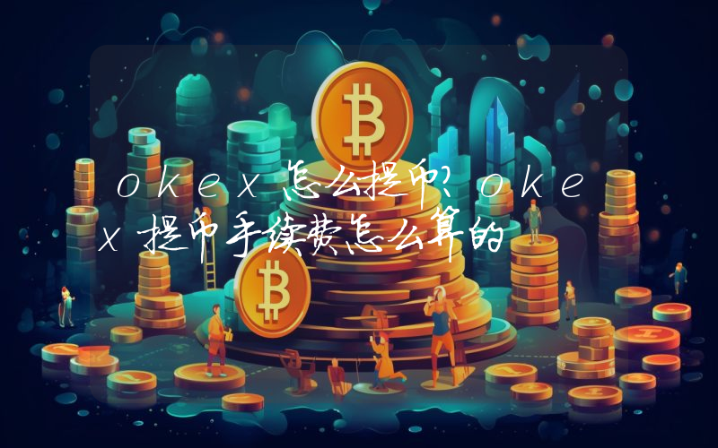 okex怎么提币？okex提币手续费怎么算的