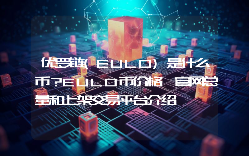 优罗链(EULO)是什么币？EULO币价格、官网总量和上架交易平台介绍