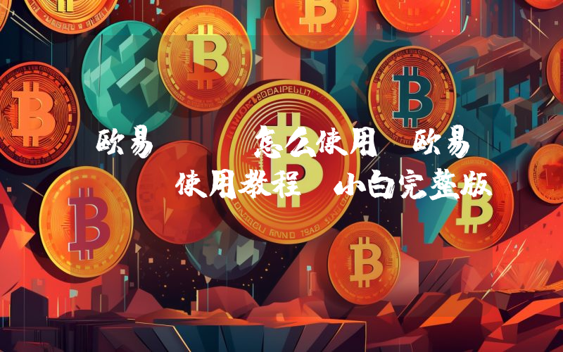 欧易APP怎么使用？欧易APP使用教程(小白完整版)