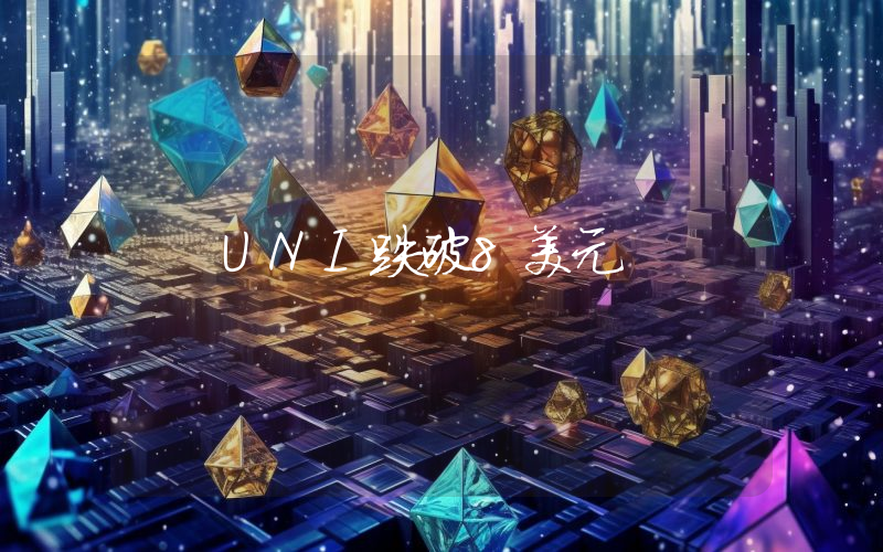 UNI跌破8美元