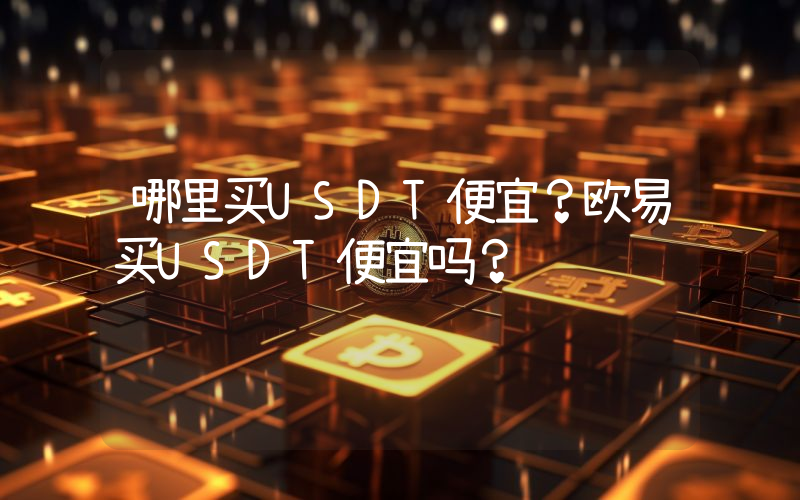 哪里买USDT便宜？欧易买USDT便宜吗？