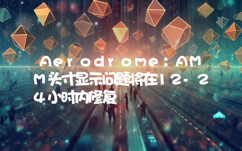 Aerodrome:AMM头寸显示问题将在12-24小时内修复