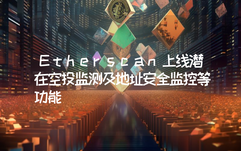 Etherscan上线潜在空投监测及地址安全监控等功能